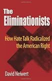 The Eliminationists: How Hate Talk Radicalized the American Right