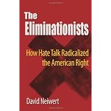 The Eliminationists: How Hate Talk Radicalized the American Right