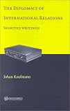 The Diplomacy of International Relations: Selected Writings (Johan Kaufmann)