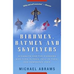 Birdmen, Batmen, and Skyflyers: Wingsuits and the Pioneers Who Flew in Them, Fell in Them, and Perfected Them