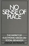 No Sense of Place: The Impact of Electronic Media on Social Behavior