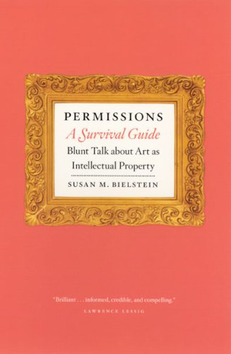 Permissions, A Survival Guide: Blunt Talk about Art as Intell ectual Propery