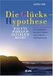 Die Gl�ckshypothese: Was uns wirklich gl�cklich macht. Die Quintessenz aus altem Wissen und moderner Gl�cksforschung