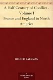 A Half Century of Conflict - Volume I France and England in North America