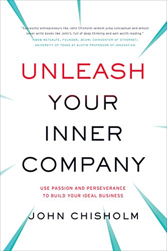 Unleash Your Inner Company: Use Passion and Perseverance to Build Your Ideal Business, by John Chisholm