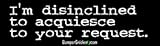 Im Disinclined to Acquiesce to your Request - funny bumper stickers (Medium 10x2.8 in.)
