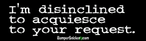 Cover image : I'm Disinclined to Acquiesce to your Request - funny bumper stickers (Medium)