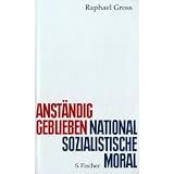 Anst�ndig geblieben: Nationalsozialistische Moralvon "Raphael Gross"
