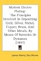 Modern Electro Plating: The Principles Involved In Depositing Gold, Silver, Nickel, Copper, Brass, And Other Metals, By Means Of Batteries Or Dynamos (1897)