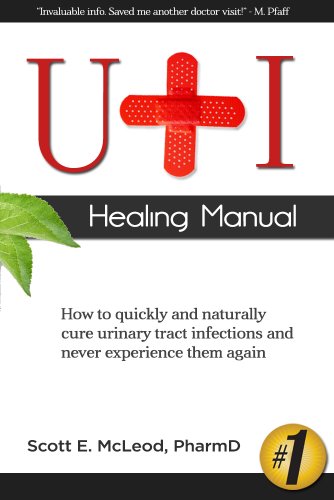 UTI Healing Manual: How to Quickly and Naturally Cure Urinary Tract Infections and Never Experience Them Again, by Scott E. McLeod PharmD