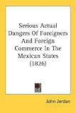Serious Actual Dangers Of Foreigners And Foreign Commerce In The Mexican States (1826)