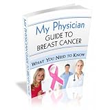 My Physician Guide to Breast Cancer: Everything You Need To Know (Kindle Edition)