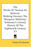 The Works Of Thomas De Quincey: Walking Stewart; The Marquess Wellesley; Schlosser's Literary History Of The Eighteenth Century V7