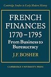 French Finances 1770-1795: From Business to Bureaucracy (Cambridge Studies in Early Modern History)
