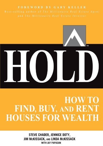 HOLD: How to Find, Buy, and Rent Houses for Wealth [Paperback] [2012] (Author) Steve Chader, Jennice Doty, Jim McKissack, Linda McKissack, Jay Papasan, Gary Keller