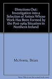 Directions out : an investigation into a selection of artists whose work has been formed by the past-1969 situation in Northern Ireland : an essay