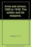 Arms and armour, 1660 to 1918 : the soldier and his weapons