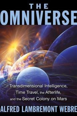 Alfred Lambremont Webre: The Omniverse : Transdimensional Intelligence, Time Travel, the Afterlife, and the Secret Colony on Mars (Paperback); 2015 Edition