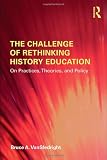 The Challenge of Rethinking History Education: On Practices, Theories, and Policy