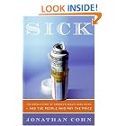Click here to buy Sick: The Untold Story of America's Health Care Crisis---and the People Who Pay... by  Jonathan Cohn.