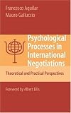 Psychological Processes in International Negotiations: Theoretical and Practical Perspectives