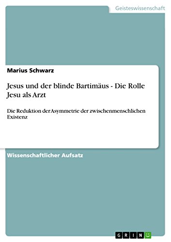 Jesus und der blinde Bartimäus - Die Rolle Jesu als Arzt: Die Reduktion der Asymmetrie der zwischenmenschlichen Existenz (German Edition)