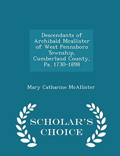 Descendants of Archibald Mcallister of West Pennsboro Township, Cumberland County, Pa. 1730-1898 - Scholar's Choice Edition