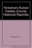 Yorkshire's ruined castles : an account of their history, associations and architecture with a chapter on the fortified houses of the county with plans of the castles, glossary of medieval military ar