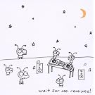 Wait For Me Remixes