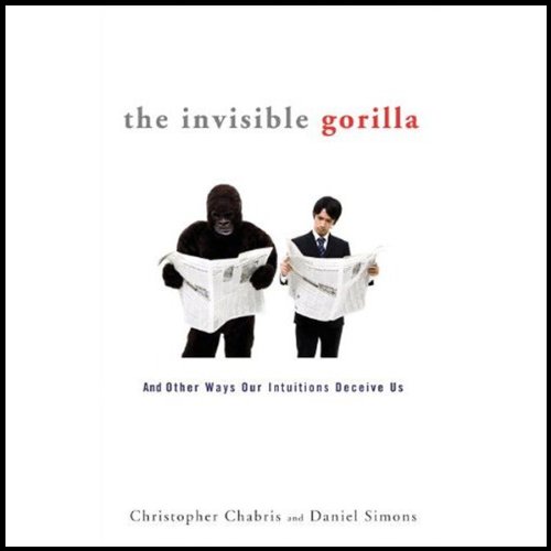 The Invisible Gorilla - How Our Intuitions Deceive Us - Christopher Chabris & Daniel Simons