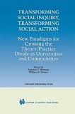Transforming Social Inquiry, Transforming Social Action - New Paradigms for Crossing the Theory Practice Divide in (KLUWER INTERNATIONAL SERIES IN OUTREACH ... Divide in Universities and Communities