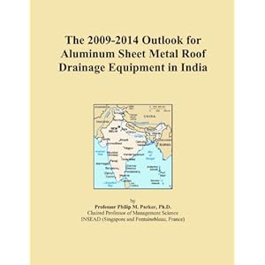 The 2009-2014 Outlook for Aluminum Sheet Metal Roof Drainage Equipment in India Icon Group International