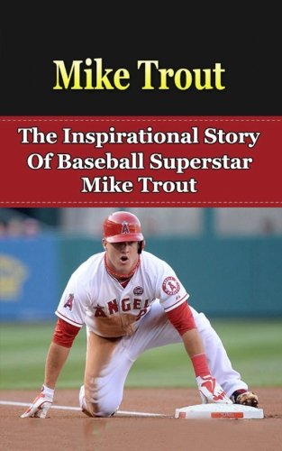 Mike Trout: The Inspirational Story of Baseball Superstar Mike Trout (Mike Trout Unauthorized Biography, Los Angeles Angels of Anaheim, MLB Books)