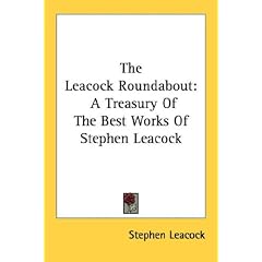 The Leacock Roundabout: A Treasury of the Best Works of Stephen Leacock