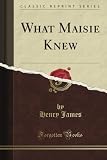 What Maisie Knew (Classic Reprint)