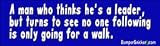 The man who thinks he's a leader but turns to see no one following is only going for a walk - funny bumper stickers (Large 14x4 inches)