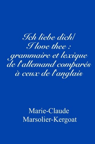 Ich liebe dich/I love thee : grammaire et lexique de l'allemand comparés à ceux de l'anglais (French Edition)