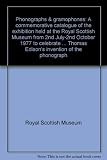 Phonographs & gramophones : a commemorative catalogue of the exhibition held at the Royal Scottish Museum from 2nd July-2nd October 1977 to celebrate the centenary of Thomas Edison's invention of the 