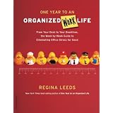 One Year to an Organized Work Life: From Your Desk to Your Deadlines, the Week-by-Week Guide to Eliminating Office Stress for Good ~ Regina Leeds