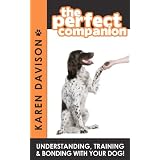 The Perfect Companion - Understanding, Training and Bonding with Your Dog!by karen Davison