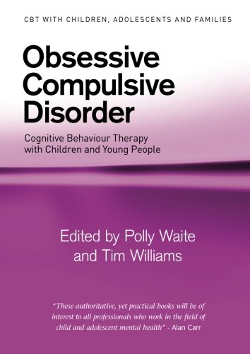 Obsessive Compulsive Disorder: Cognitive Behaviour Therapy with Children and Young People (CBT with Children, Adolescents and Families)