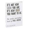 It's Not How Good You Are, It's How Good You Want to Be: The world's best-selling book by Paul Arden