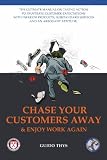 Chase Your Customers Away And Enjoy Work Again: The ultimate guide manual on taking action to frustrate customer expectations with inferior products, substandard services and an arrogant attitude