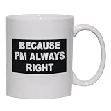 BECAUSE IM ALWAYS RIGHT Mug for Coffee / Hot Beverage (choice of sizes and colors)