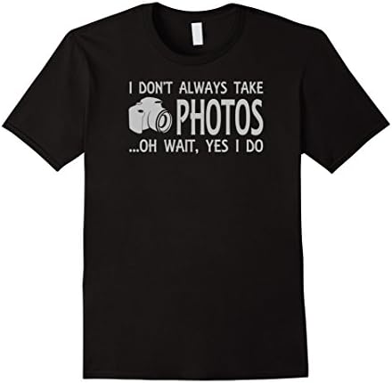 I Don't Always Take Photos Oh Wait Yes I Do Funny T-Shirt - Male 2XL - Black