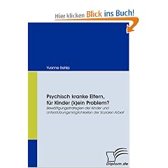 Psychisch kranke Eltern, f�r Kinder (k)ein Problem? Bew�ltigungsstrategien der Kinder und Unterst�tzungsm�glichkeiten der Sozialen Arbeit