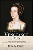 Vengeance Is Mine: A Novel of Anne Boleyn, Katherine Howard, and Lady Rochford--the Woman Who Helped Destroy Them Both.