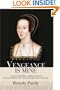 Vengeance Is Mine: A Novel of Anne Boleyn, Katherine Howard, and Lady Rochford--the woman who helped destroy them both.
