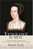 Vengeance Is Mine: A Novel of Anne Boleyn, Katherine Howard, and Lady Rochford--the woman who helped destroy them both.