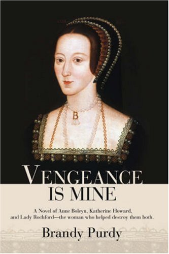 Vengeance Is Mine: A Novel of Anne Boleyn, Katherine Howard, and Lady Rochford--the Woman Who Helped Destroy Them Both.
